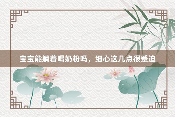 宝宝能躺着喝奶粉吗，细心这几点很蹙迫